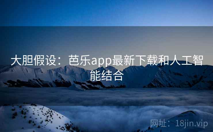 大胆假设:芭乐app最新下载和人工智能结合 大胆假设:芭乐app最新下载和人工智能结合