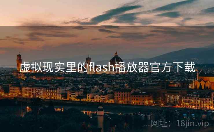 虚拟现实里的flash播放器官方下载 虚拟现实里的flash播放器官方下载
