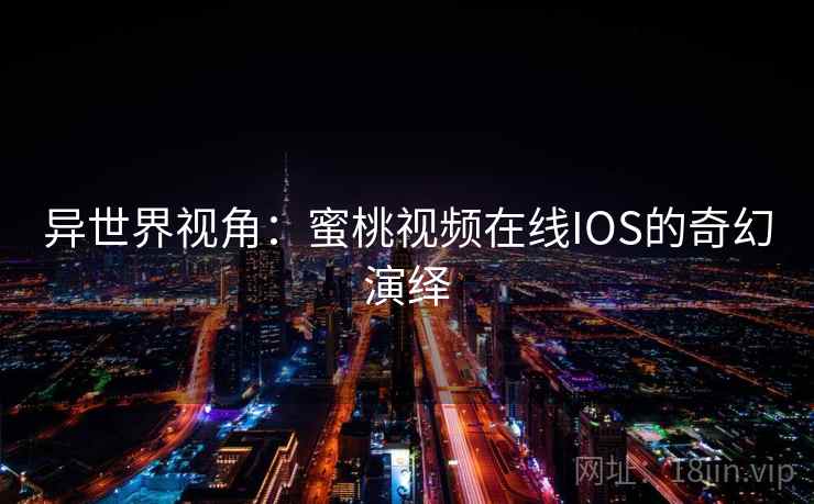 异世界视角：蜜桃视频在线IOS的奇幻演绎