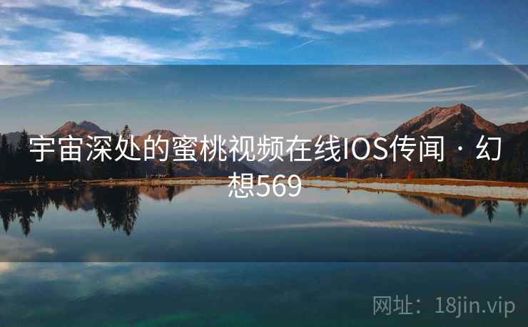 宇宙深处的蜜桃视频在线IOS传闻 · 幻想569 宇宙深处的蜜桃视频在线IOS传闻 · 幻想569