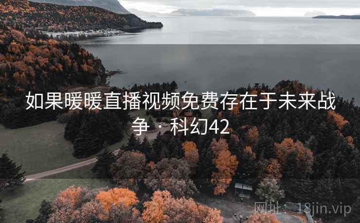 如果暖暖直播视频免费存在于未来战争 · 科幻42 如果暖暖直播视频免费存在于未来战争 · 科幻42