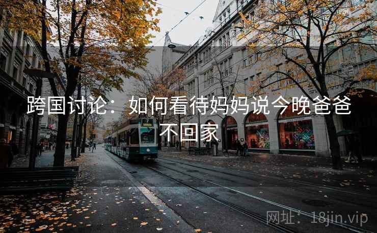 跨国讨论：如何看待妈妈说今晚爸爸不回家