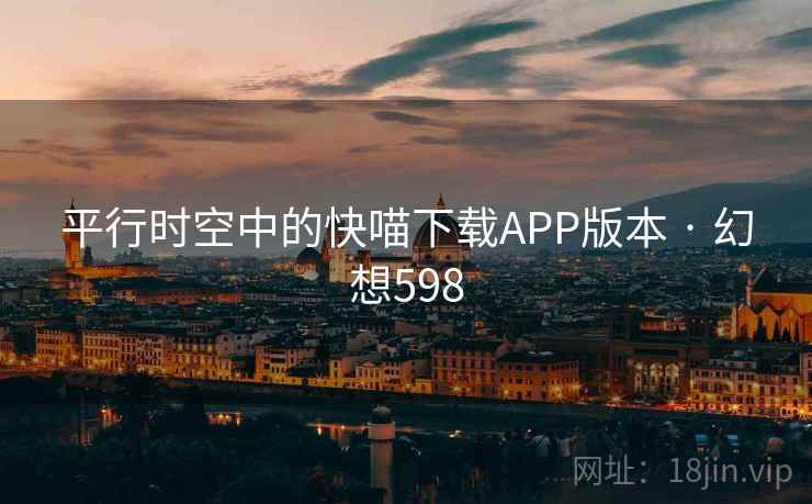 平行时空中的快喵下载APP版本 · 幻想598