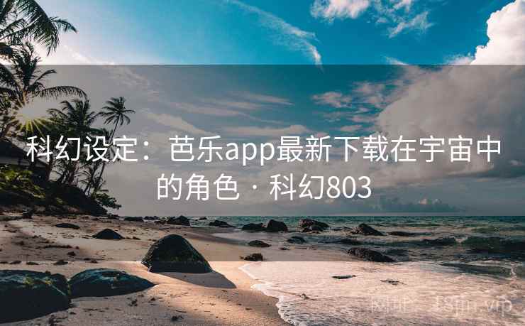 科幻设定：芭乐app最新下载在宇宙中的角色 · 科幻803