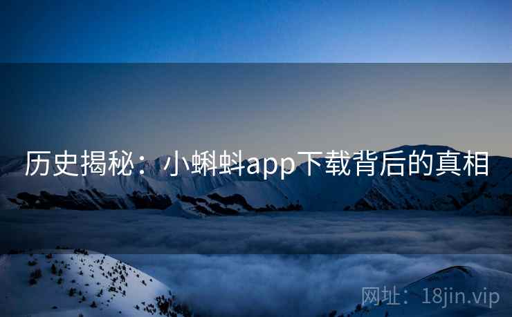 历史揭秘:小蝌蚪app下载背后的真相 历史揭秘:小蝌蚪app下载背后的真相