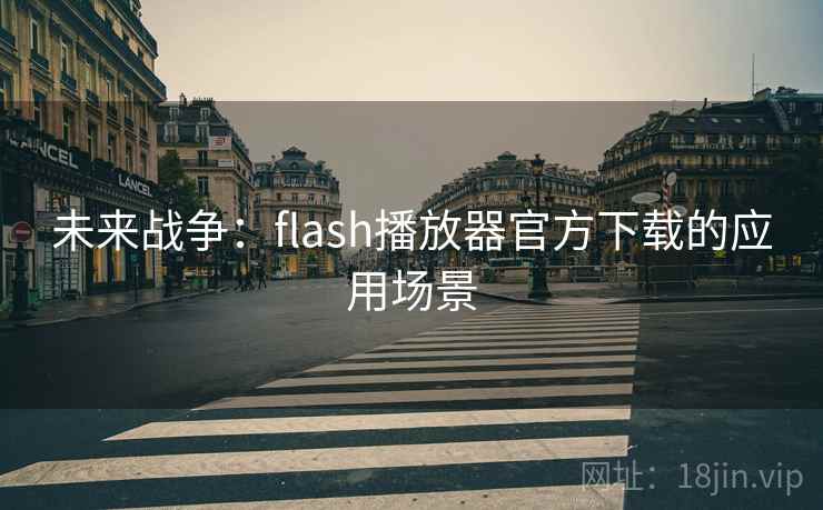 未来战争:flash播放器官方下载的应用场景 未来战争:flash播放器官方下载的应用场景