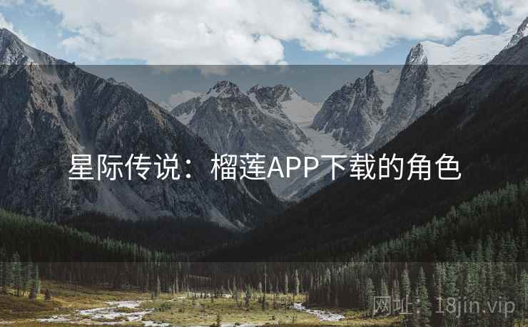 星际传说:榴莲APP下载的角色 星际传说:榴莲APP下载的角色