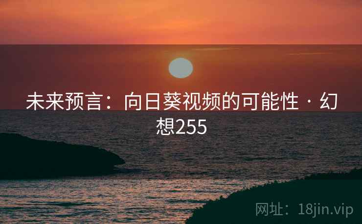 未来预言：向日葵视频的可能性 · 幻想255