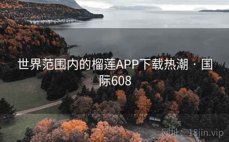 世界范围内的榴莲APP下载热潮 · 国际608 世界范围内的榴莲APP下载热潮 · 国际608
