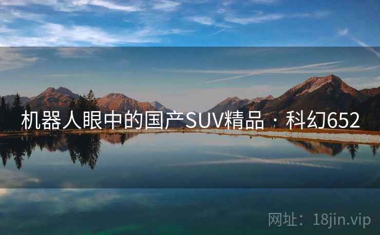 机器人眼中的国产SUV精品 · 科幻652 机器人眼中的国产SUV精品 · 科幻652